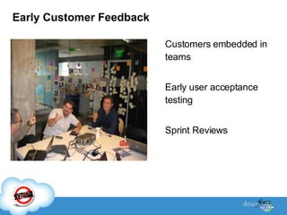 Early Customer Feedback Customers embedded in teams  Early user acceptance testing Sprint Reviews 