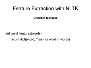 Feature Extraction with NLTK
                   Unigram features




def word_features(words):
   return dict((word, True) for word in words)
 