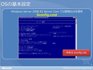 OSの基本設定
  Windows Server 2008 R2 Server Core では簡易GUIを提供
                  Sconfig.cmd




                                                  5
 