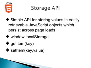 S imple API for storing values in easily retrievable JavaScript objects which persist across page loads window.localStorage getItem(key) setItem(key,value) 