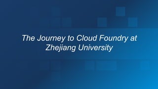 2
The Journey to Cloud Foundry at
Zhejiang University
 