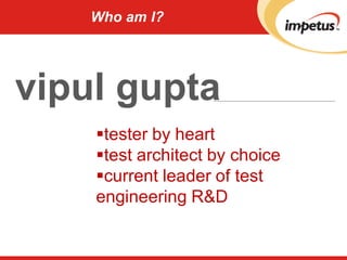 Who am I?
tester by heart
test architect by choice
current leader of test
engineering R&D
vipul gupta
 