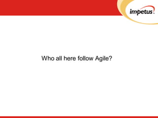 Who all here follow Agile?
 