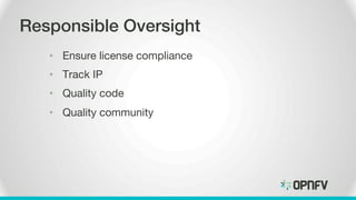 Responsible Oversight!
•  Ensure license compliance
•  Track IP
•  Quality code
•  Quality community
 