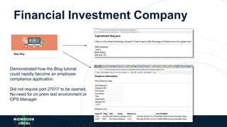 Financial Investment Company
Demonstrated how the Blog tutorial
could rapidly become an employee
compliance application.
Did not require port 27017 to be opened,
No need for on prem test environment or
OPS Manager
 