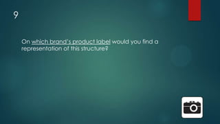 9
On which brand‟s product label would you find a
representation of this structure?
 
