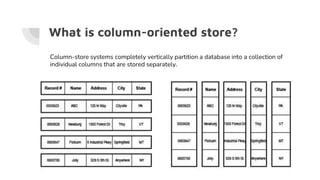 What is column-oriented store?
Column-store systems completely vertically partition a database into a collection of
individual columns that are stored separately.
 