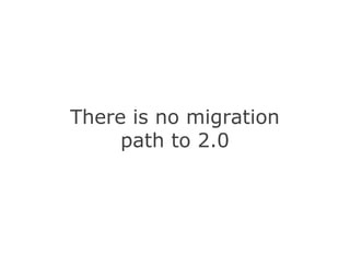 There is no migration
path to 2.0
 