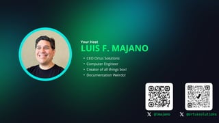 LUIS F. MAJANO
Your Host
• CEO Ortus Solutions
• Computer Engineer
• Creator of all things box!
• Documentation Weirdo!
@lmajano @ortussolutions
 