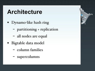 Architecture
• Dynamo-like hash ring
   -   partitioning + replication
   -   all nodes are equal
• Bigtable data model
   -   column families
   -   supercolumns
 