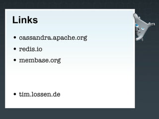 Links
• cassandra.apache.org
• redis.io
• membase.org



• tim.lossen.de
 