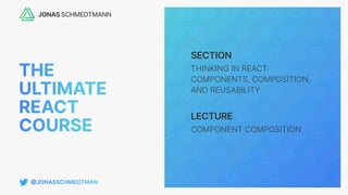SECTION
LECTURE
THINKING IN REACT
:
COMPONENTS, COMPOSITION,
AND REUSABILITY
COMPONENT COMPOSITION
 
