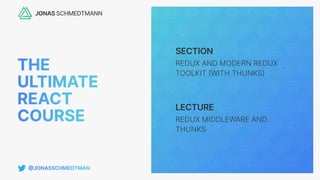 SECTION
LECTURE
REDUX AND MODERN REDUX
TOOLKIT
(
WITH THUNKS
)
REDUX MIDDLEWARE AND
THUNKS
 