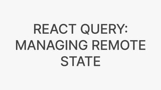 REACT QUERY
:
MANAGING REMOTE
STATE
 