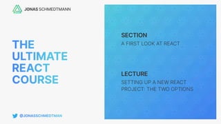 SECTION
LECTURE
A FIRST LOOK AT REACT
SETTING UP A NEW REACT
PROJECT
:
THE TWO OPTIONS
 