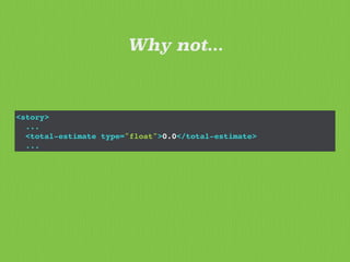 <story>
...
<total-estimate type="float">0.0</total-estimate>
...
Why not...
 