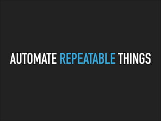 AUTOMATE REPEATABLE THINGS
 