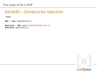 The state of DI in PHP

 ZendDi – Constructor Injection
 <?php

 $di = new ZendDiDi();

 $service = $di->get('AcmeTalkService');
 $service->getTalks();
 