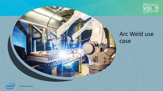 © 2020 Intel Corporation
Arc Weld use
case
6
 