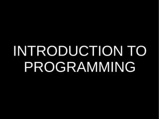 INTRODUCTION TO
PROGRAMMING
 
