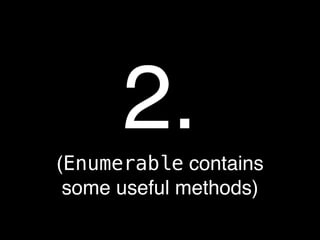 2.
(Enumerable contains
 some useful methods)
 