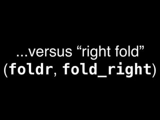 ...versus “right fold”
(foldr, fold_right)
 