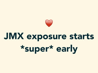 ♥
JMX exposure starts
*super* early
 