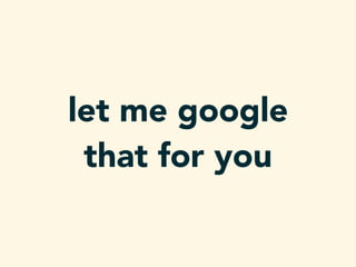 let me google
that for you
 