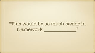 "This would be so much easier in
framework _____________”
 
