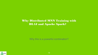 Why Distributed MNN Training with
DL4J and Apache Spark?
Why this is a powerful combination?
14
 