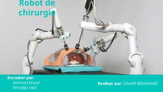 1
Robot de
chirurgie
Realiser par: OMAR BENHAMID
Encadrer par:
Ahmad khyat
Khadija rabi
 