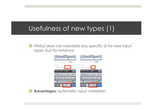 Usefulness of new types (1)
!  HTML5 does not mandate any specific UI for new input
types, but for instance:
!  Advantages: automatic input validation
 