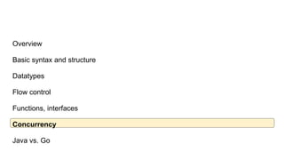 Overview
Basic syntax and structure
Datatypes
Flow control
Functions, interfaces
Concurrency
Java vs. Go
 