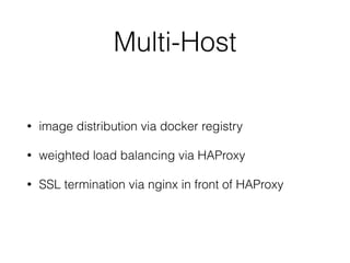 Multi-Host
• image distribution via docker registry
• weighted load balancing via HAProxy
• SSL termination via nginx in front of HAProxy
 
