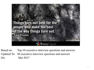 2
Based on: Top 10 executive interview questions and answers
Updated To: 86 executive interview questions and answers
On: Mar 2017
 