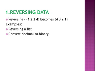  Reversing - {1 2 3 4} becomes {4 3 2 1}
Examples:
 Reversing a list
 Convert decimal to binary
 