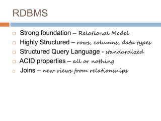 RDBMS
 Strong foundation – Relational Model
 Highly Structured – rows, columns, data types
 Structured Query Language - standardized
 ACID properties – all or nothing
 Joins – new views from relationships
 