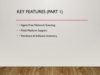 KEY FEATURES (PART 1)
• • Agent-Free Network Scanning
• • Multi-Platform Support
• • Hardware & Software Inventory
 