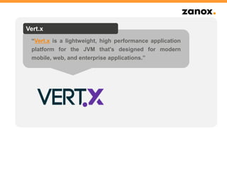 “Vert.x is a lightweight, high performance application
platform for the JVM that's designed for modern
mobile, web, and enterprise applications.”
Vert.x
 
