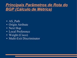 Principais Parâmetros de Rota do
BGP (Cálculo de Métrica)
●
●
●
●
●
●

AS_Path
Origin Atribute
Next Hop
Local Preference
Weight (Cisco)
Multi-Exit Discriminator

 