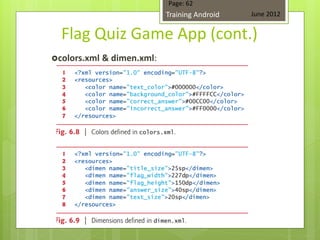 Page: 62
                             Training Android   June 2012


  Flag Quiz Game App (cont.)
colors.xml   & dimen.xml:
 