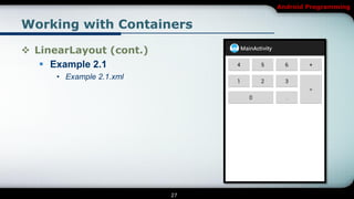 Android Programming


Working with Containers

 LinearLayout (cont.)
    Example 2.1
      • Example 2.1.xml




                          27
 