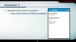 Android Programming


Exercise 7

 Update Exercise 6 project:
    Data will be stored in SQLite database




                                26
 