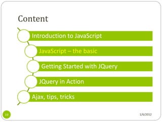 Content
        Introduction to JavaScript

           JavaScript – the basic

            Getting Started with JQuery

           JQuery in Action

        Ajax, tips, tricks

10                                        1/6/2012
 