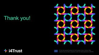 Thank you!
i4Trust has received funding from the European Union’s Horizon 2020
research and innovation programme under the Grant Agreement no 951975.
 
