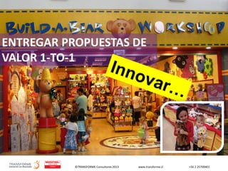©TRANSFORME Consultores 2013 www.transforme.cl +56 2 25709401
ENTREGAR PROPUESTAS DE
VALOR 1-TO-1
 