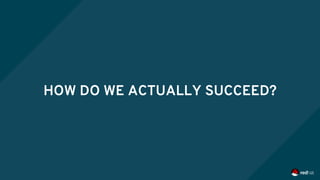 HOW DO WE ACTUALLY SUCCEED?
 