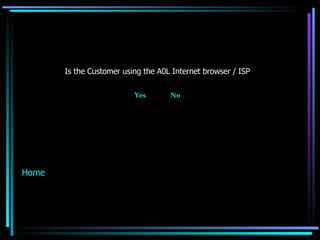 Is the Customer using the A0L Internet browser / ISP Yes   No Home 