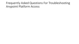 Frequently Asked Questions For Troubleshooting
Anypoint Platform Access
 