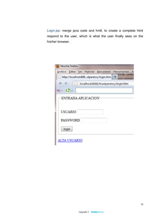 Login.jsp: merge java code and hmtl, to create a complete html
respond to the user, which is what the user finally sees on the
his/her browser.




                                                             10


                    Copyright ©
 
